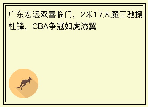 广东宏远双喜临门，2米17大魔王驰援杜锋，CBA争冠如虎添翼